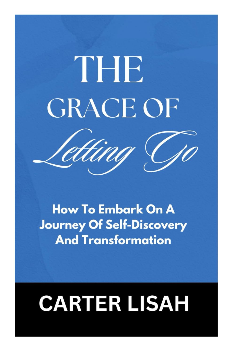 THE GRACE OF LETTING GO: How To Embark On A Journey Of Self-Discovery And Transformation (Finding Freedom from Within)