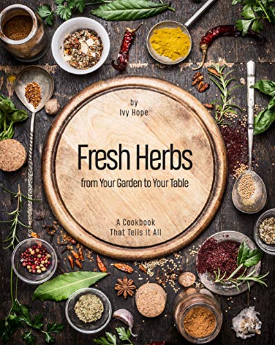 Fresh Herbs from Your Garden to Your Table: A Cookbook That Tells It All