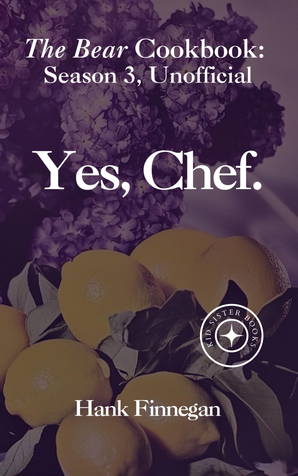 Yes, Chef.: The Bear Cookbook: Seasons 3, Unofficial (The Bear Cookbooks (Unofficial))
