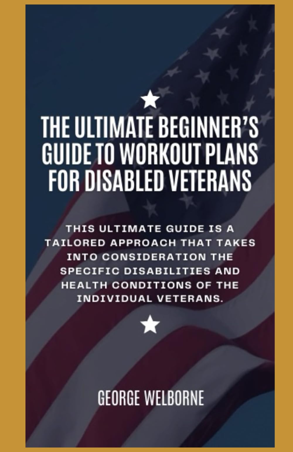 The Ultimate Beginner’s Guide To Workout Plans for Disabled Veterans: This book is dedicated to the disabled men and women of the United States Armed Force like myself.