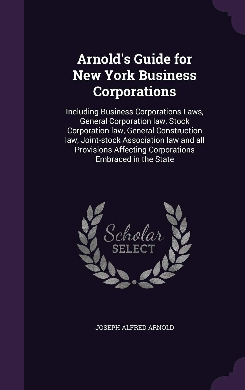 Arnold's Guide for New York Business Corporations: Including Business Corporations Laws, General Corporation law, Stock Corporation law, General ... Affecting Corporations Embraced in the State