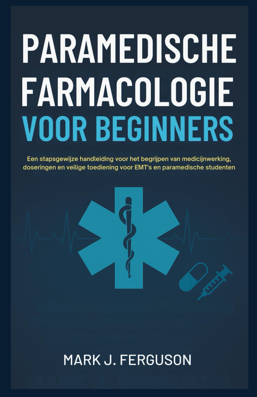 PARAMEDISCHE FARMACOLOGIE VOOR BEGINNERS: Een stapsgewijze handleiding voor het begrijpen van medicijnwerking, doseringen en veilige toediening voor EMT's en paramedische studenten