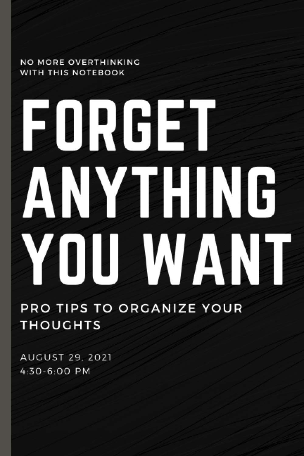 FORGET ANYTHING YOU WANT: The Notebook Will Help You To Discover How to Control Your Brain, Think Only About What You Want And When You Want, Orgnize Your Thought, Be Happy Again