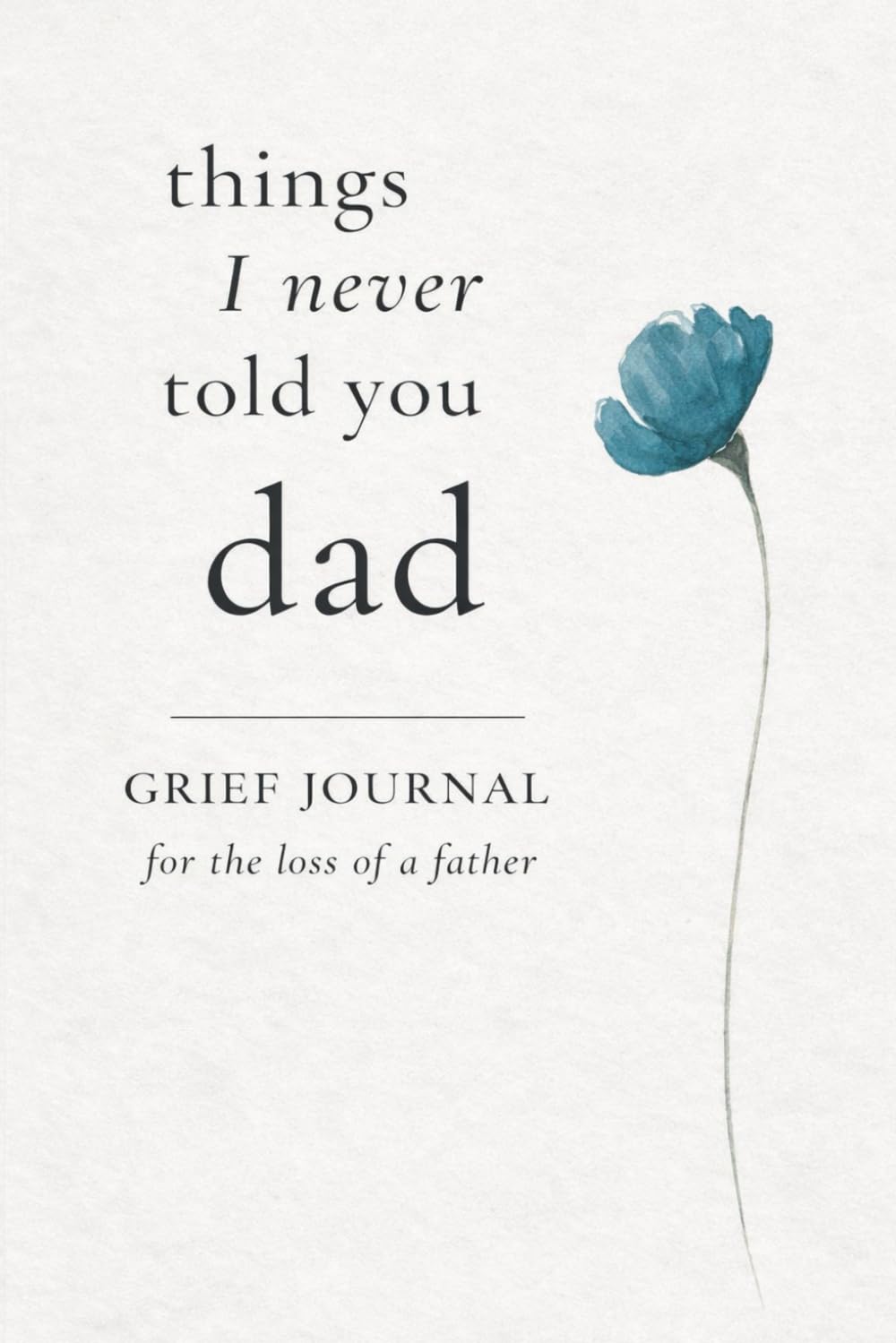 Things I Never Told You, Dad: Grief Journal for the Loss of a Father