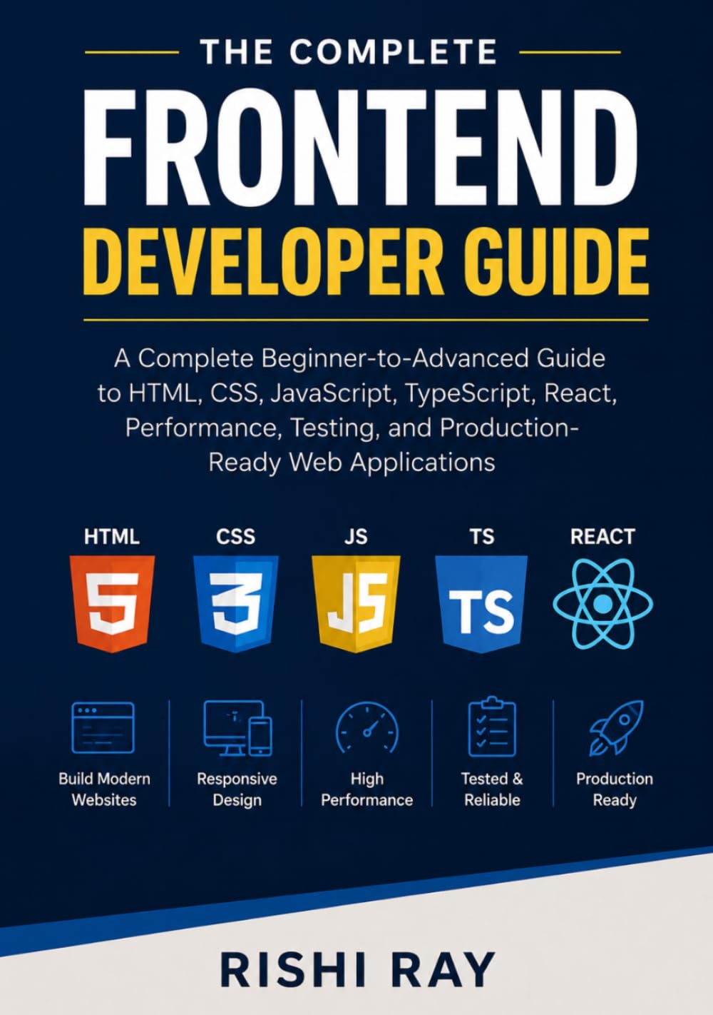 The Complete Frontend Developer Guide: A Complete Beginner-to-Advanced Guide to HTML, CSS, JavaScript, TypeScript, React, Performance, Testing, and Production-Ready Web Applications