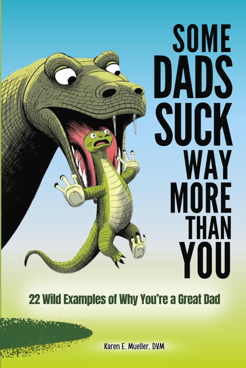 Some Dads Suck Way More Than You: 22 Wild Examples of Why You’re a Great Dad (Some Things Suck)