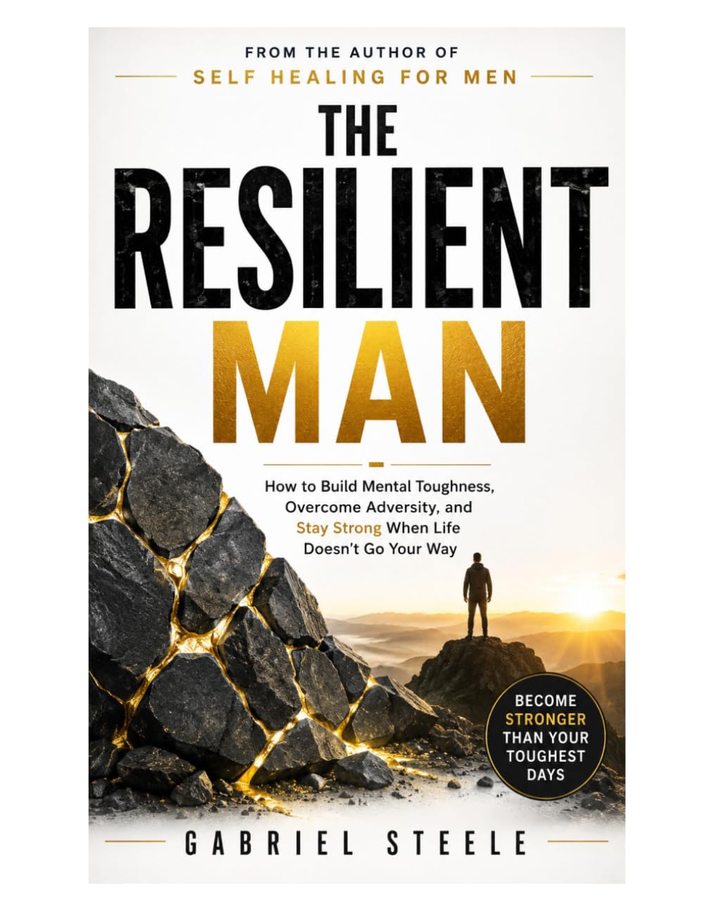 The Resilient Man: How to Build Mental Toughness, Overcome Adversity, and Stay Strong When Life Doesn't Go Your Way