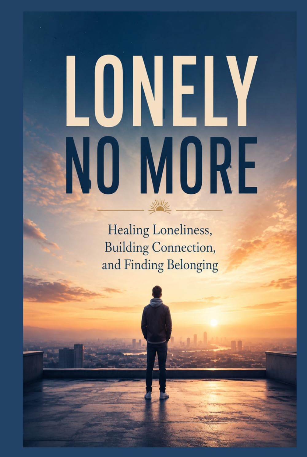 Lonely No More: Healing Loneliness, Building Connection, and Finding Belonging (The Connected Self Series)