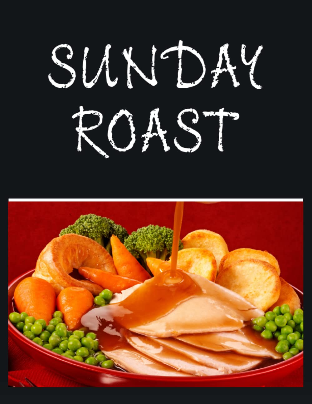Sunday Roast: Blank Cooking Recipe Book for the Perfect Roast Dinner with Potatoes Stuffing Yorkshire Pudding Vegetables Gravy & More
