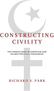 Constructing Civility: The Human Good in Christian and Islamic Political Theologies