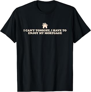 I Can't Tonight, Have to Enjoy, My Mortgage T-Shirt