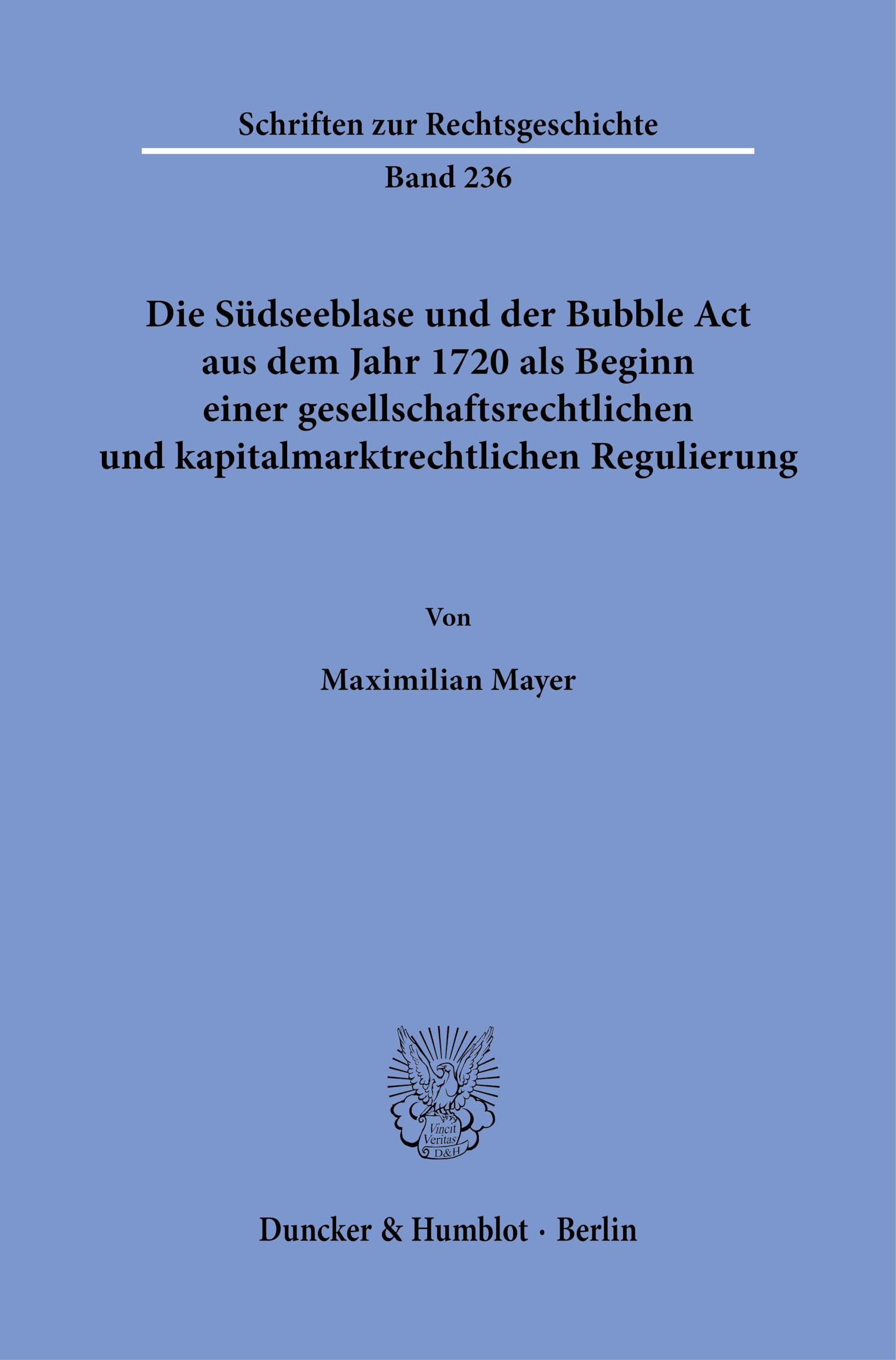 Die Südseeblase und der Bubble Act aus dem Jahr 1720 als Beginn einer gesellschaftsrechtlichen und kapitalmarktrechtlichen Regulierung: 236 (Schriften zur Rechtsgeschichte, 236)