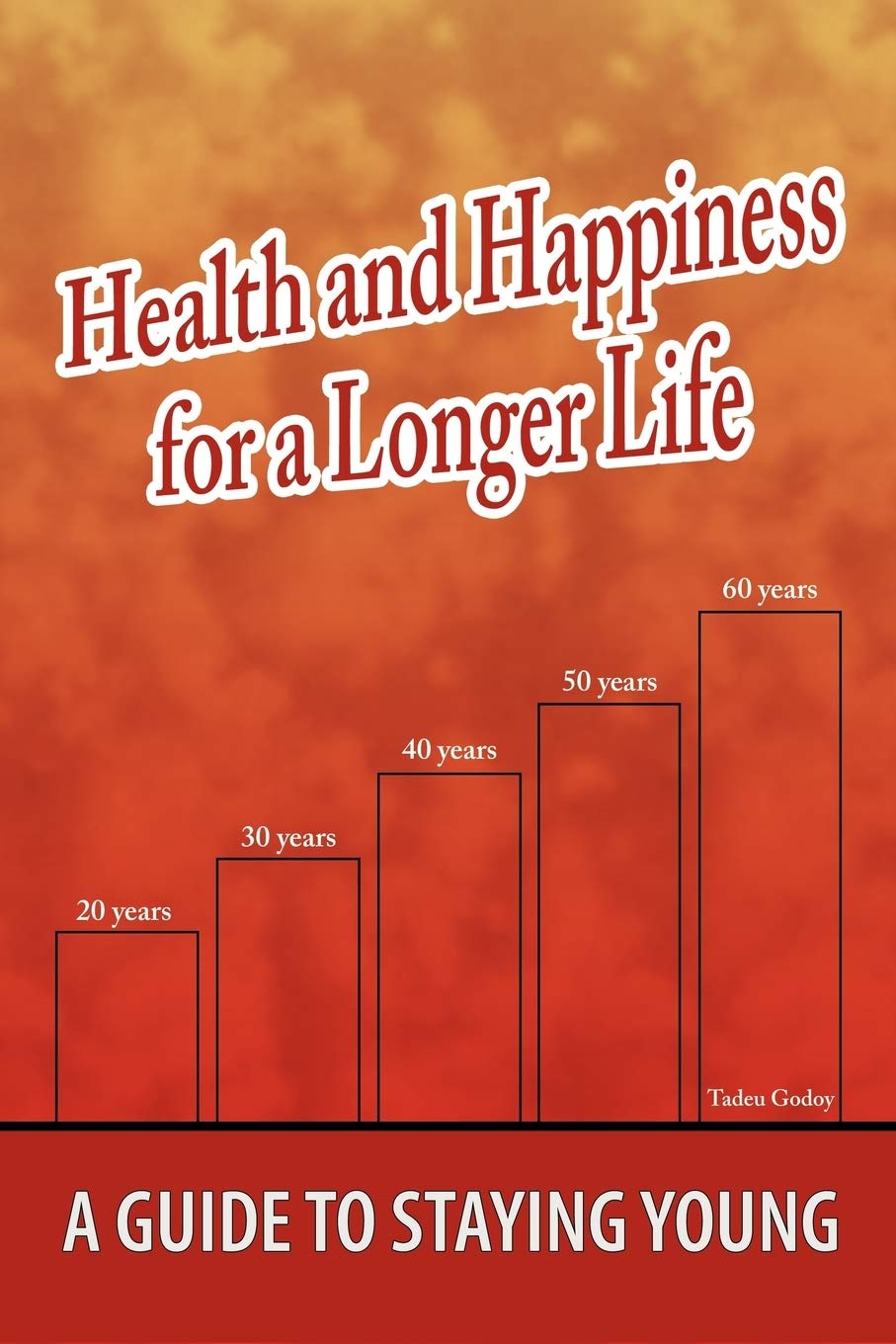 Health and Happiness for a Longer Life: A Guide To Staying Young