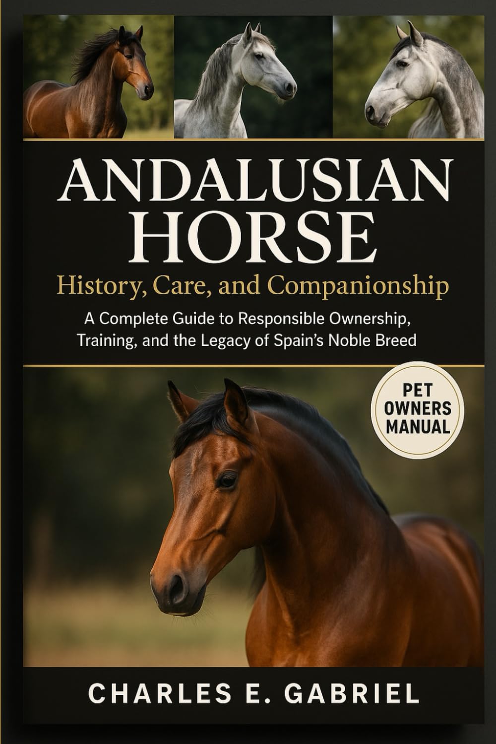 ANDALUSIAN HORSE: History, Care, and Companionship: A Complete Guide to Responsible Ownership, Training, and the Legacy of Spain’s Noble Breed