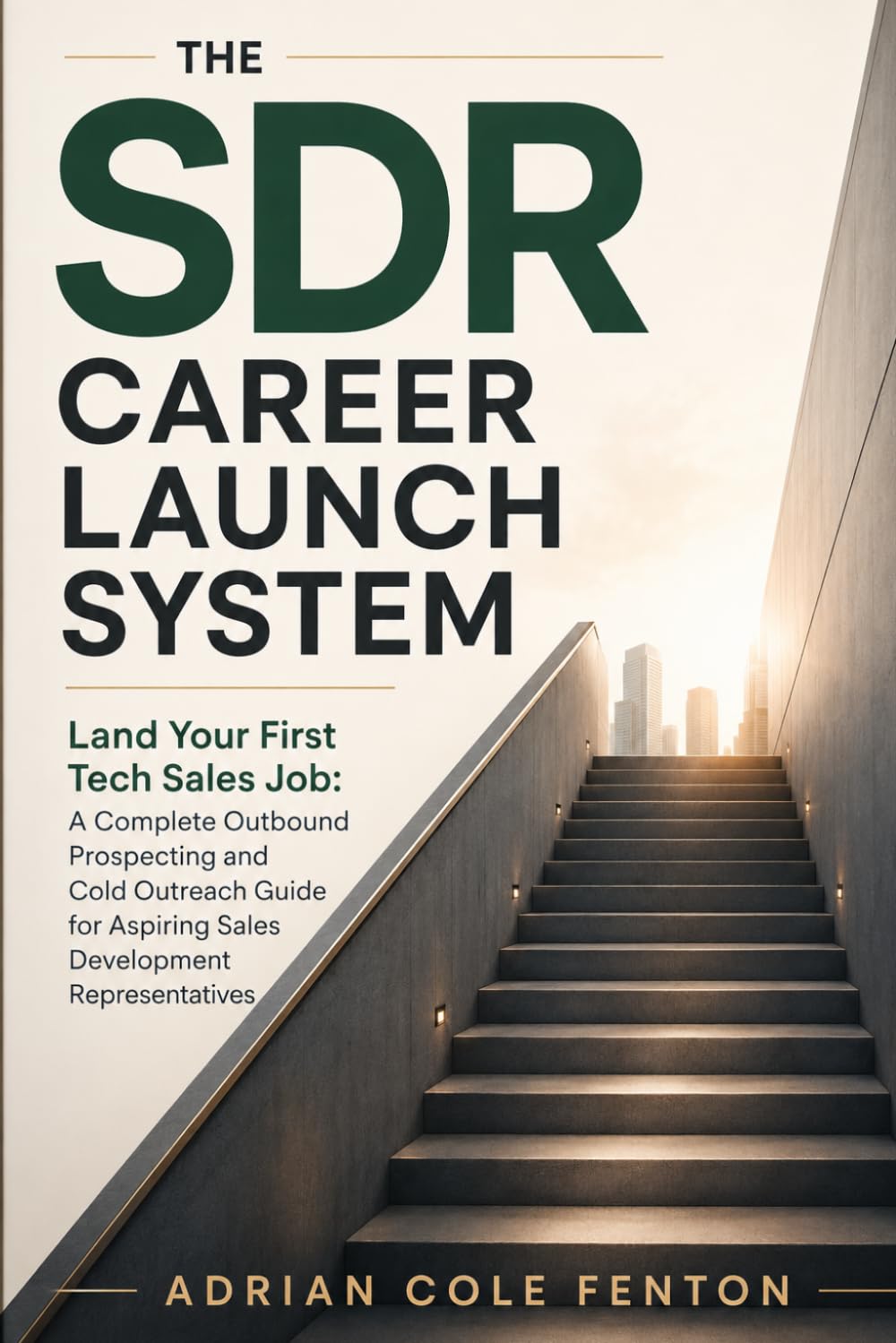 The SDR Career Launch System: Land Your First Tech Sales Job: A Complete Outbound Prospecting and Cold Outreach Guide for Aspiring Sales Development Representatives