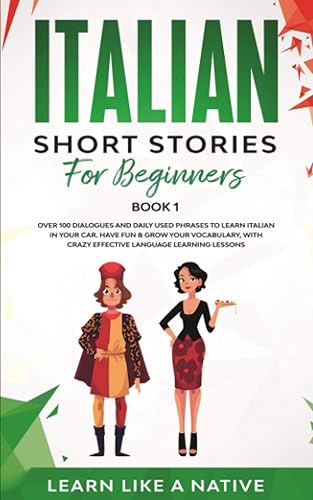 Italian Short Stories for Beginners Book 1: Over 100 Dialogues and Daily Used Phrases to Learn Italian in Your Car. Have Fun &amp; Grow Your Vocabulary, with Crazy Effective Language Learning Lessons
