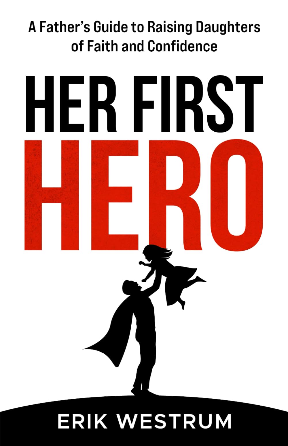 Her First Hero: A Father's Guide to Raising Daughters of Faith and Confidence