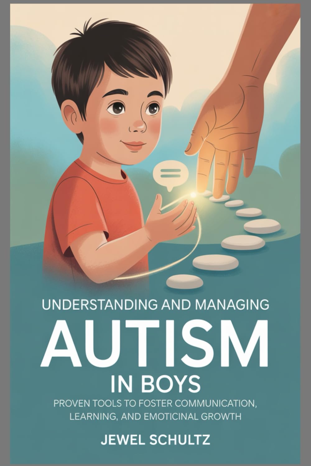Understanding and Managing Autism in Boys: Proven Tools to Foster Communication, Learning, and Emotional Growth