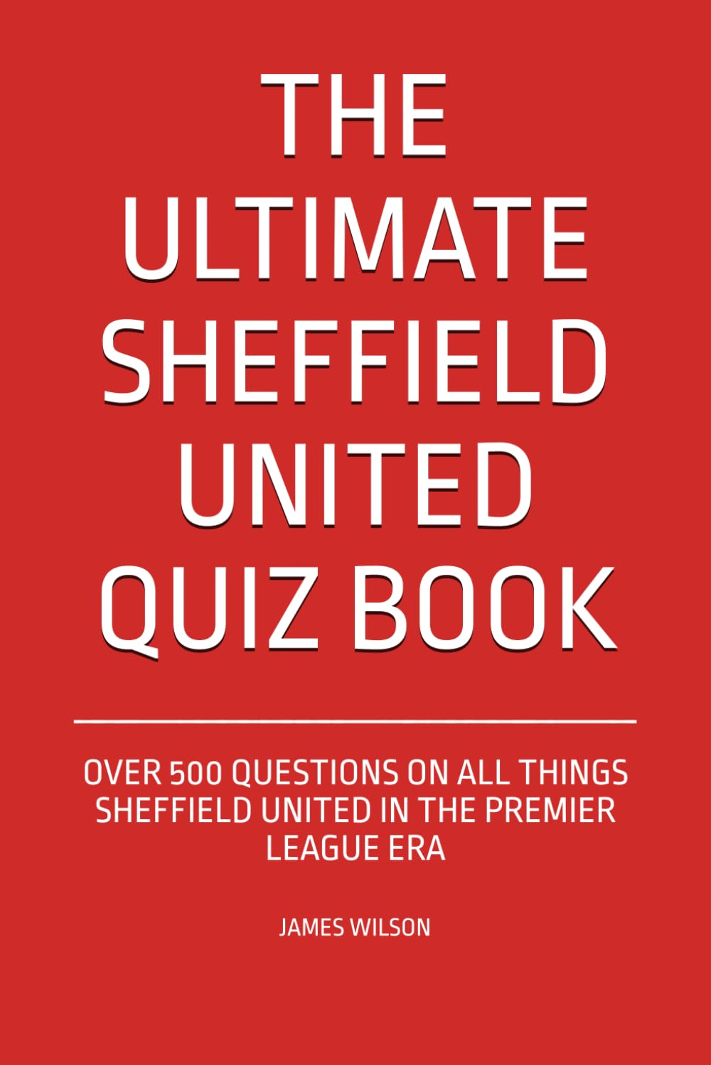 The Ultimate Sheffield United Quiz Book: Over 500 Questions on all things Sheffield United in the Premier League era