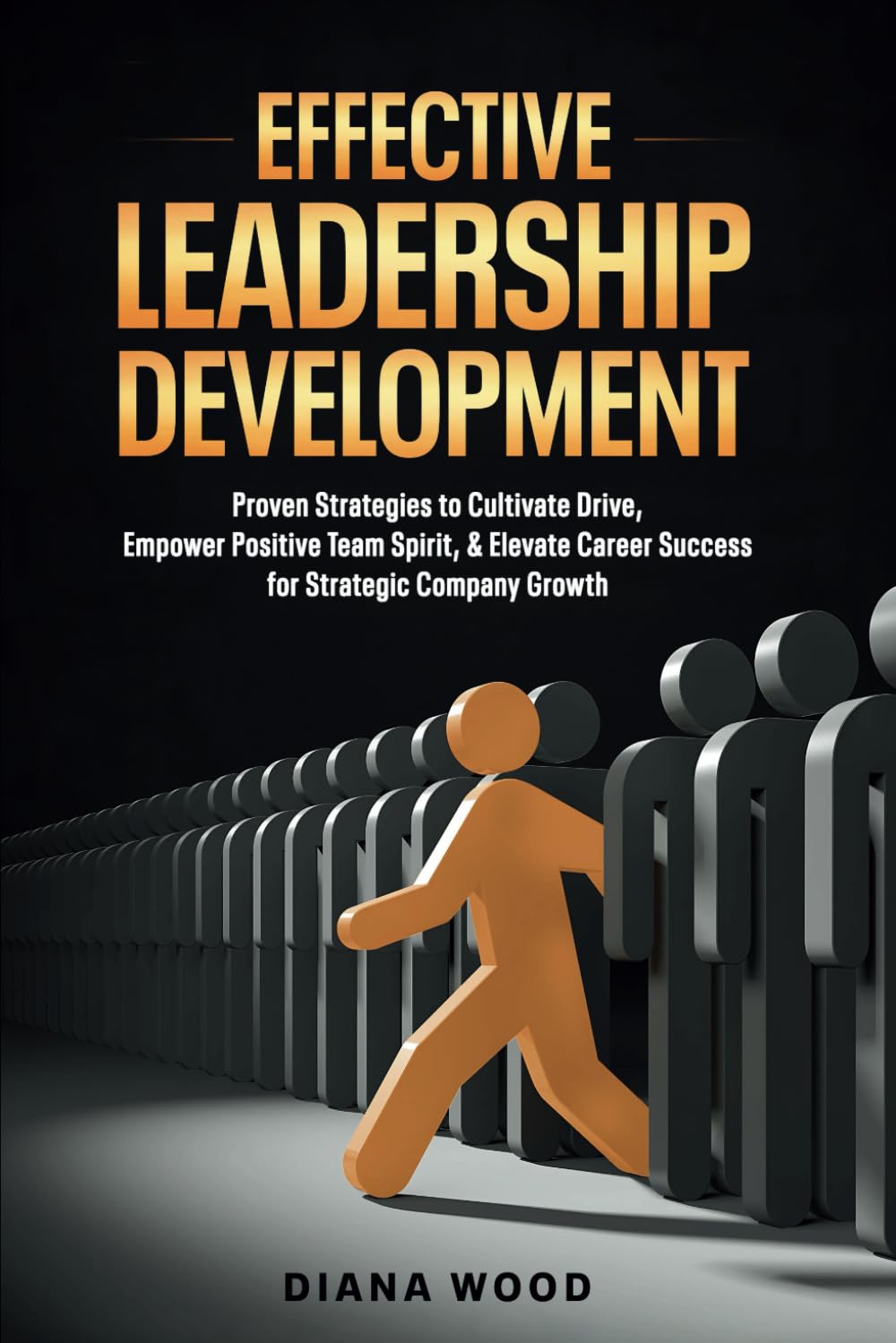 Effective Leadership Development: Proven Strategies to Cultivate Drive, Empower Positive Team Spirit, and Elevate Career Success for Strategic Company Growth