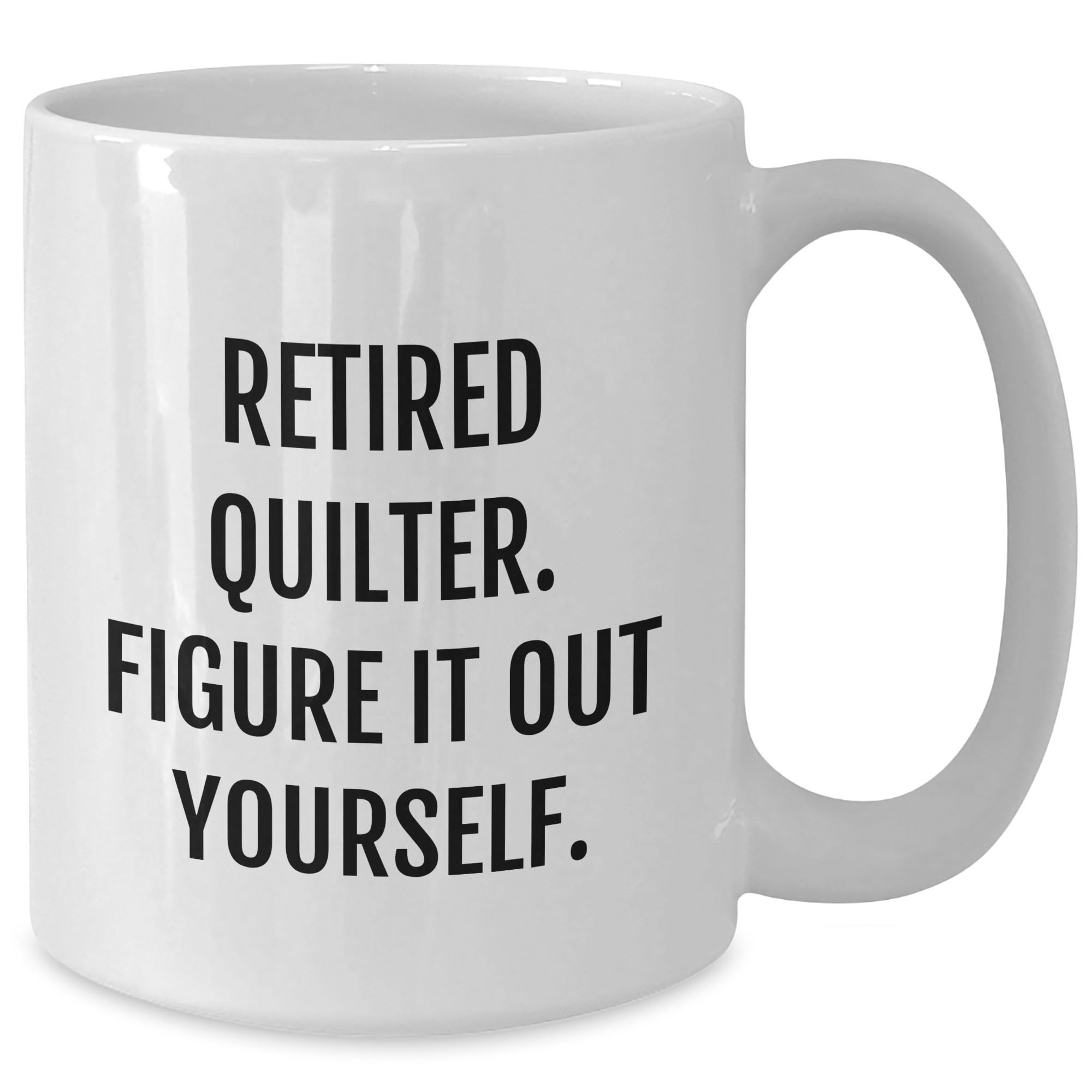 Quilter's Gift, Valentine's Unique Gifts from Quilter to Quilting Friends, Retired Quilter. Figure It Out Yourself. White Coffee Mug (11oz or 15oz capacity), Quilter's Inspiration, Quilter Gifts