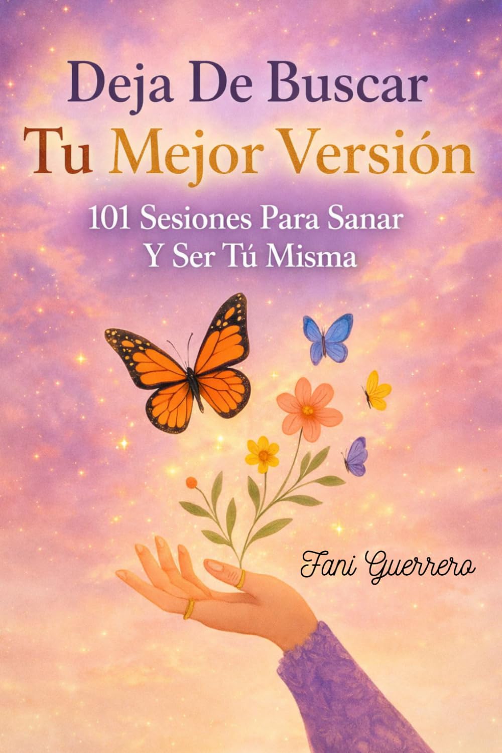 Deja De Buscar Tu Mejor Versión: 101 sesiones Para Sanar Y Ser Tú Misma (Aprende A Elegirte Sin Culpa)