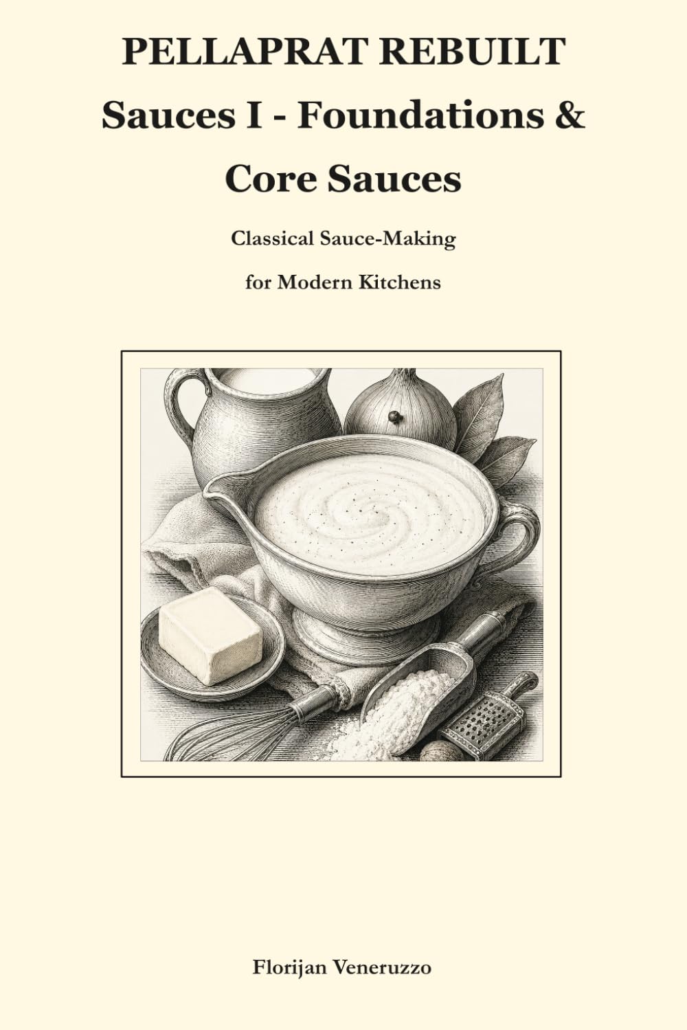 PELLAPRAT REBUILT Sauces I - Foundations & Core Sauces: Classical Sauce-Making for Modern Kitchens