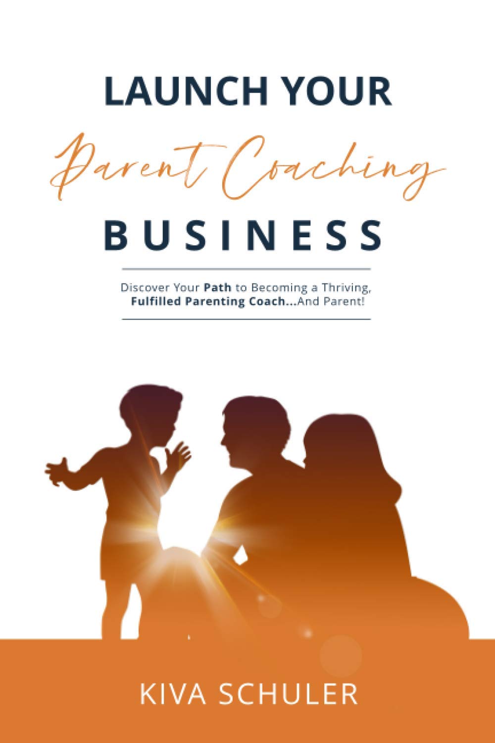 Launch Your Parent Coaching Business: Discover Your Path to Becoming a Thriving, Fulfilled Parenting Coach...and Parent!
