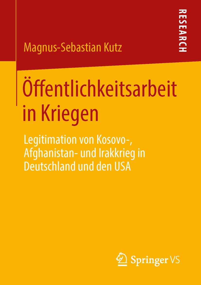 Öffentlichkeitsarbeit in Kriegen: Legitimation von Kosovo-, Afghanistan- und Irakkrieg in Deutschland und den USA