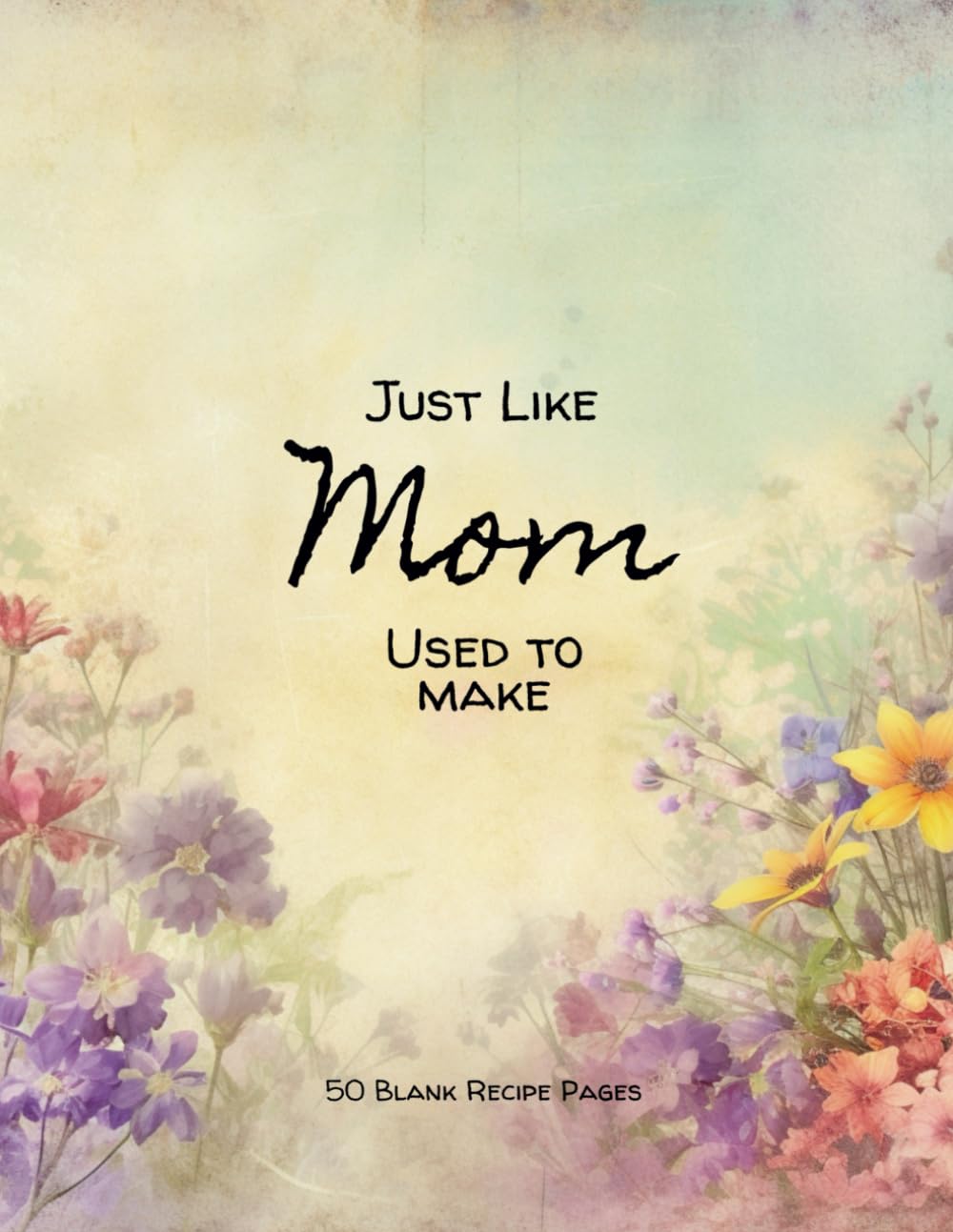 Just Like Mom Used to Make: A blank cookbook for all of your treasured or secret family recipes.