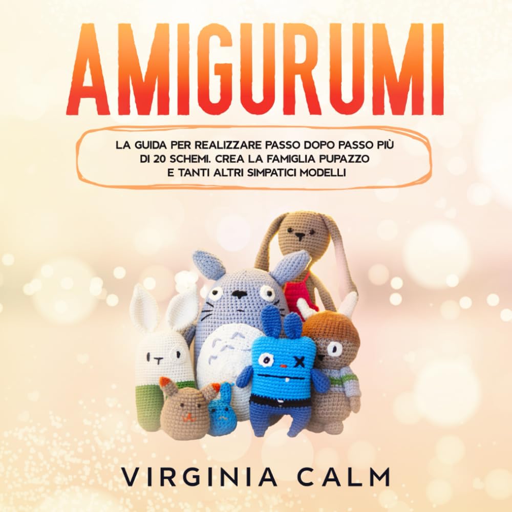 Amigurumi: La Guida per realizzare passo dopo passo più di 20 Schemi. Crea la famiglia Pupazzo e tanti altri simpatici modelli.