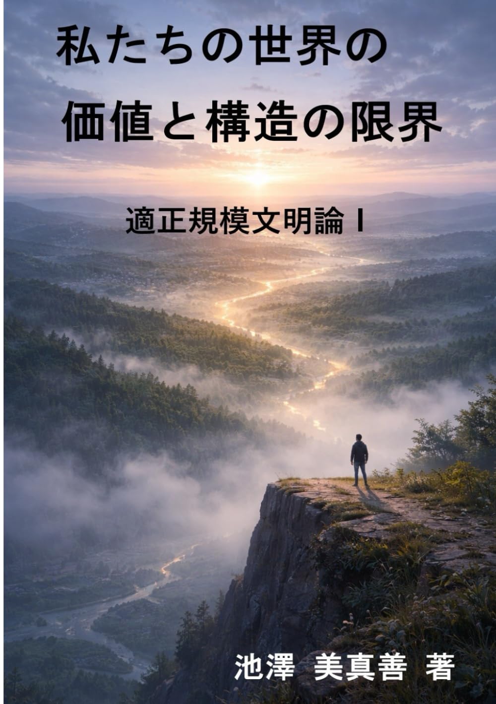 私たちの世界の価値と構造の限界　適正規模文明論 Ⅰ