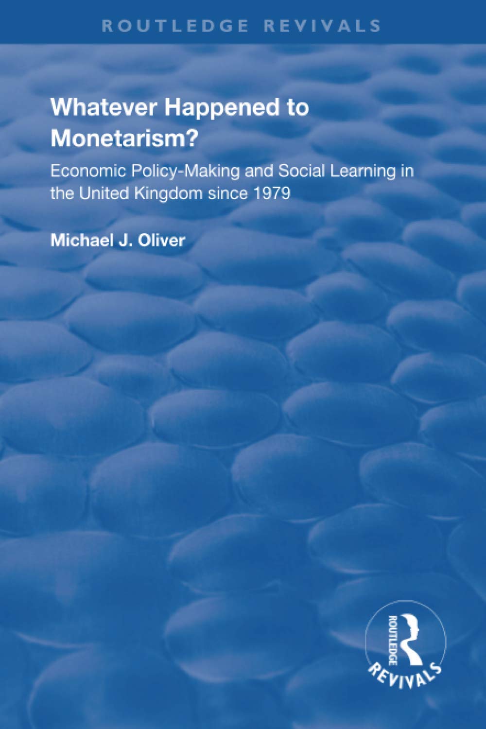 Whatever Happened to Monetarism?: Economic Policy Making and Social Learning in the United Kingdom Since 1979 (Routledge Revivals)