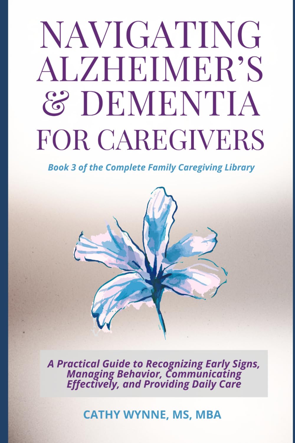 Navigating Alzheimer's & Dementia Care for Caregivers: A Practical Guide to Recognizing Early Signs, Managing Behavioral Changes, Communicating ... Care (Complete Family Caregiving Library)