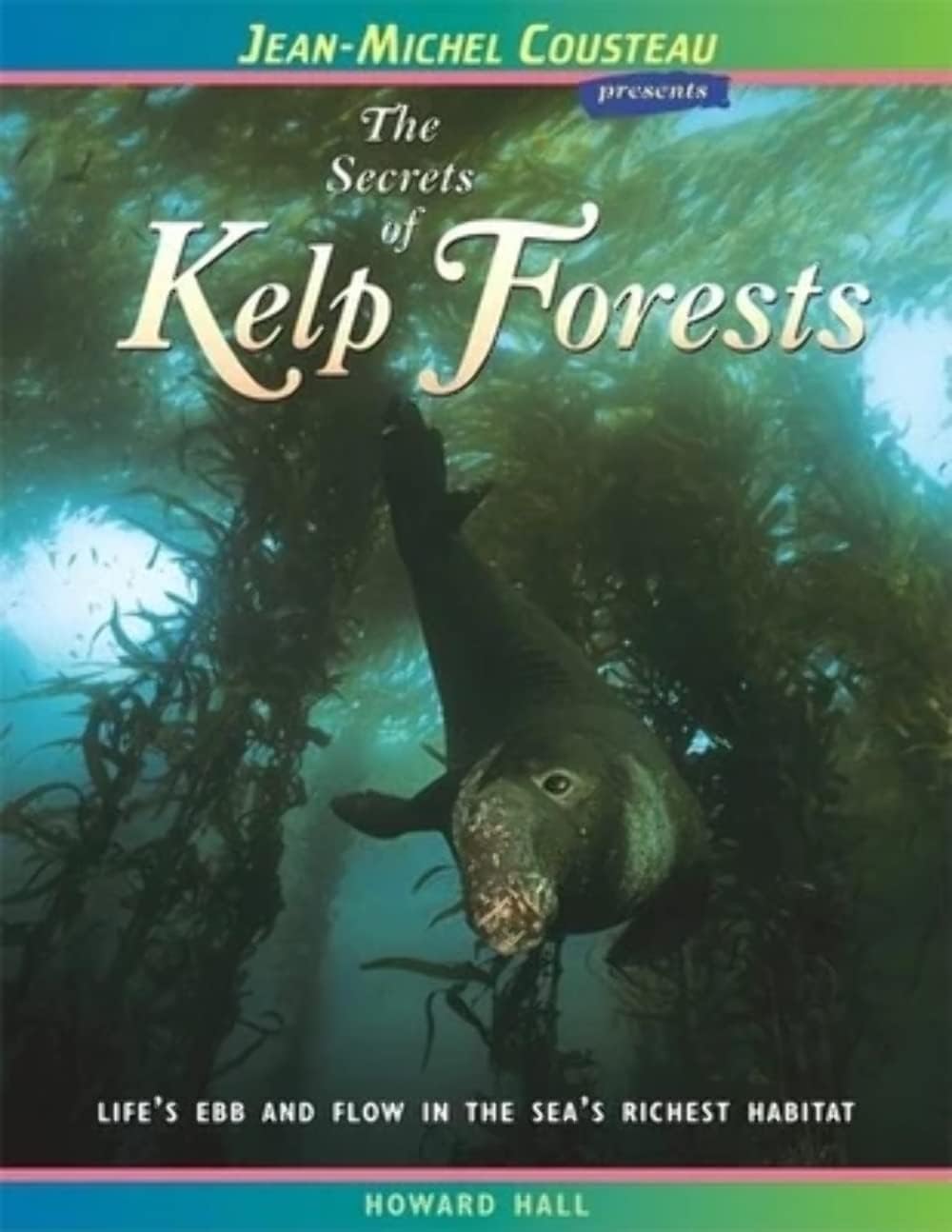 The Secrets of Kelp Forests: Life's Ebb and Flow in the Sea's Richest Habitat (Jean-Michel Cousteau Presents)