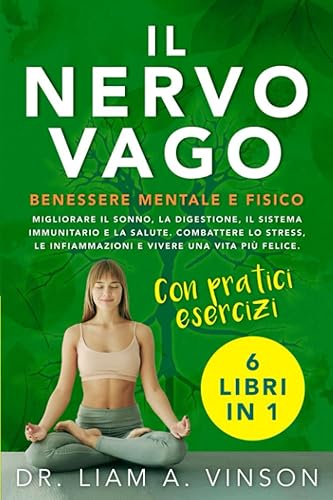 IL NERVO VAGO: BENESSERE MENTALE E FISICO: 6 LIBRI IN 1 | Migliorare il Sonno, la Digestione, il Sistema Immunitario e la Salute. Combattere lo Stress, le Infiammazioni e Vivere una Vita più Felice