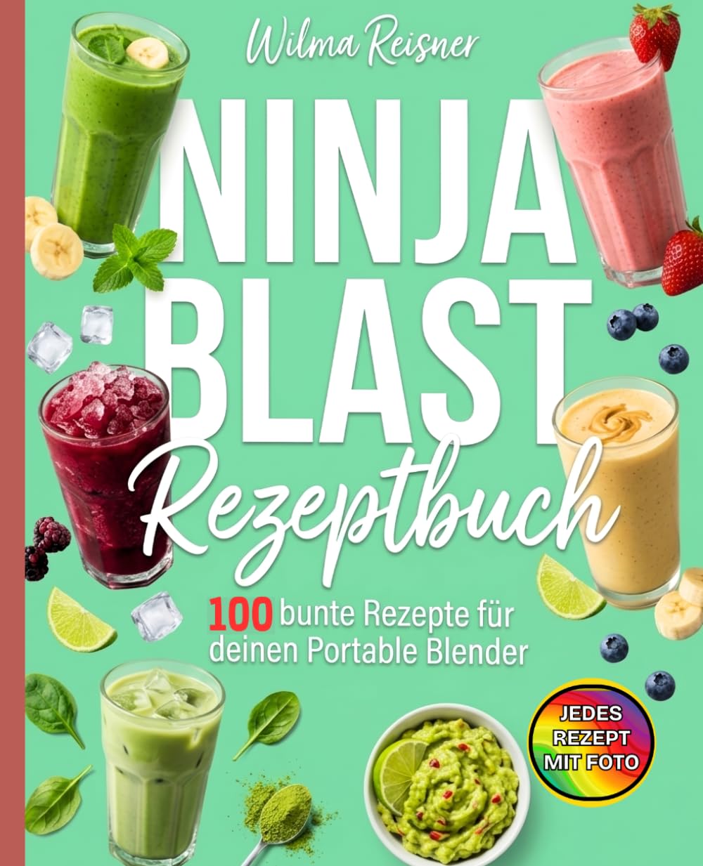 Ninja Blast Rezeptbuch: 100 bunte Rezepte für deinen Portable Blender. Das große Mixer Rezept Buch mit Smoothies, Shakes, Frozen Drinks und Eiskaffee – mobile Mixrezepte für unterwegs, Büro und Sport.