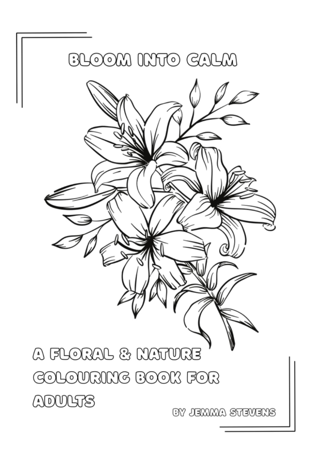 Bloom Into Calm: A Floral & Nature Colouring Book for Adults: 62 Relaxing Flower and Nature Designs for Stress Relief, Mindfulness, Creativity and Relaxation