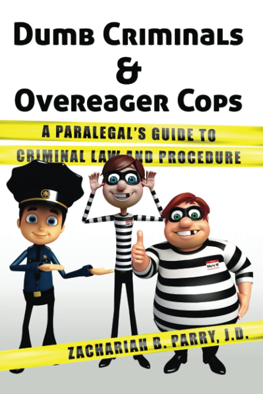 Dumb Criminals and Overeager Cops: A Paralegal's Guide to Criminal Law and Procedure