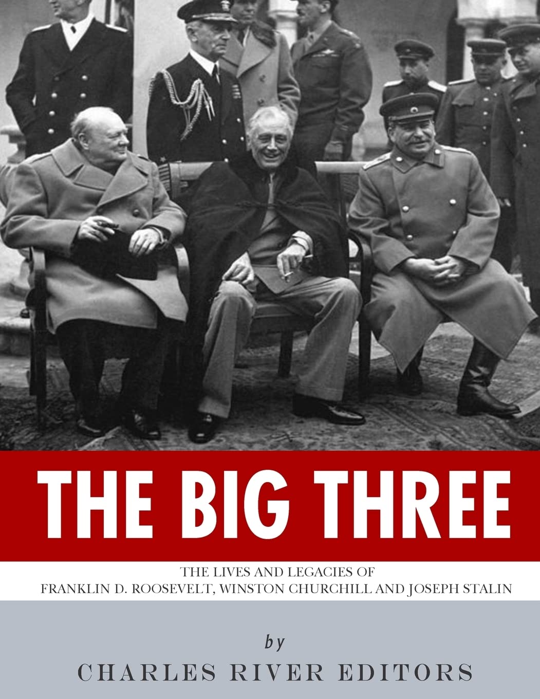 The Big Three: The Lives and Legacies of Franklin D. Roosevelt, Winston Churchill and Joseph Stalin
