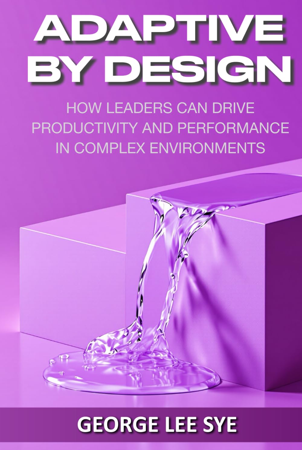 Adaptive By Design: How Leaders Can Drive Productivity and Performance in Complex Environments (Business Improvement Leadership)
