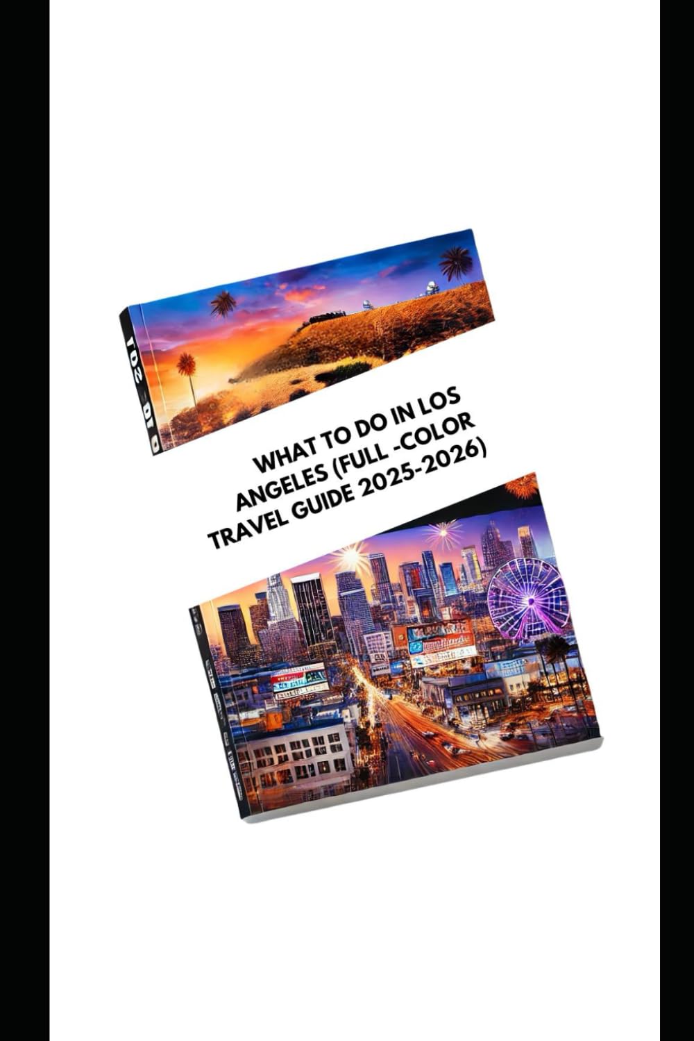 WHAT TO DO IN LOS ANGELES (FULL -COLOR TRAVEL GUIDE 2025-2026): Explore Local Experience Top Attraction And Best Hidden Gems Things Do