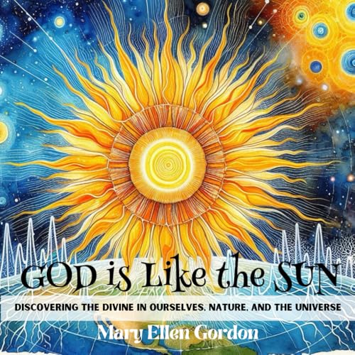 God is Like the Sun: Discovering the Divine in Ourselves,