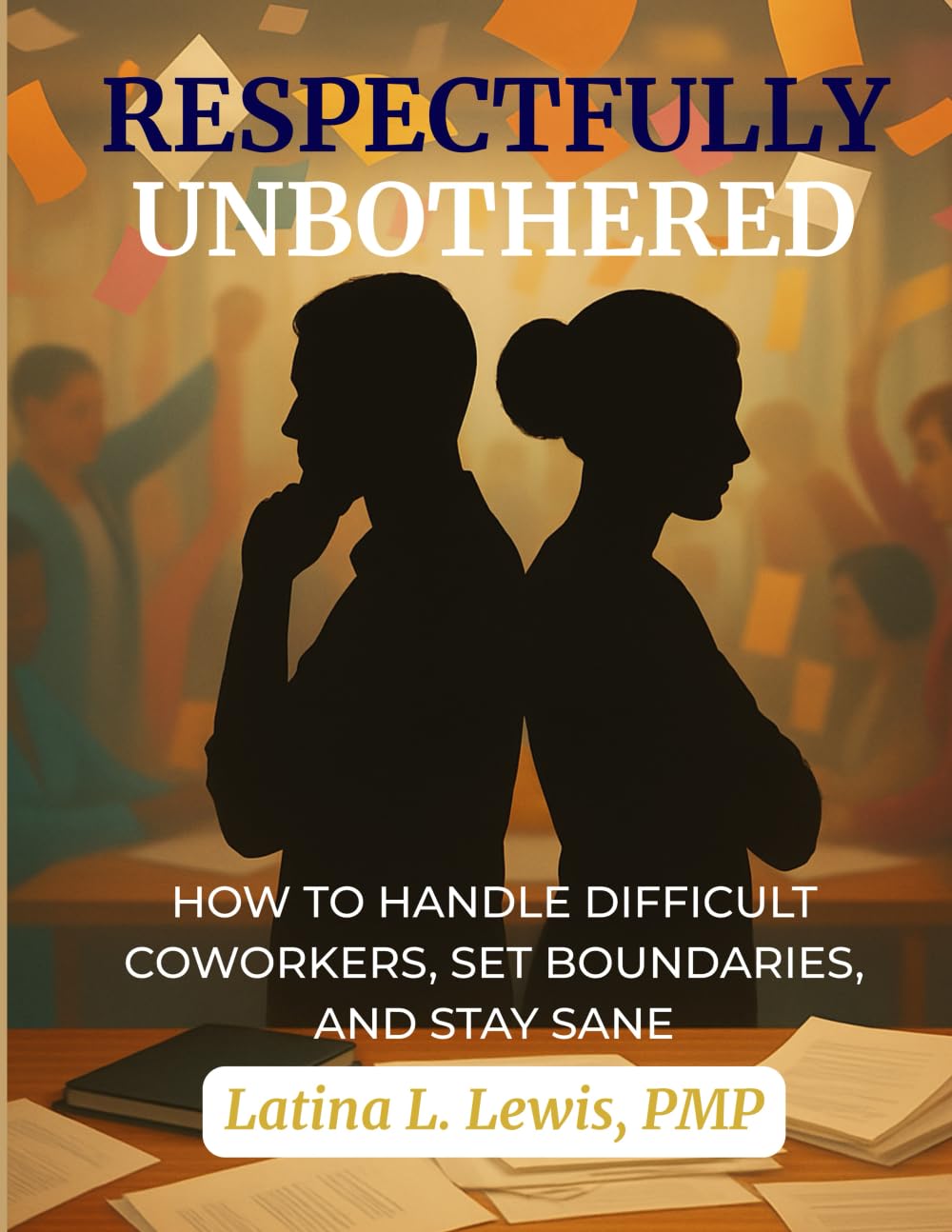Respectfully Unbothered: How to Handle Difficult Coworkers, Set Boundaries, and Stay Sane
