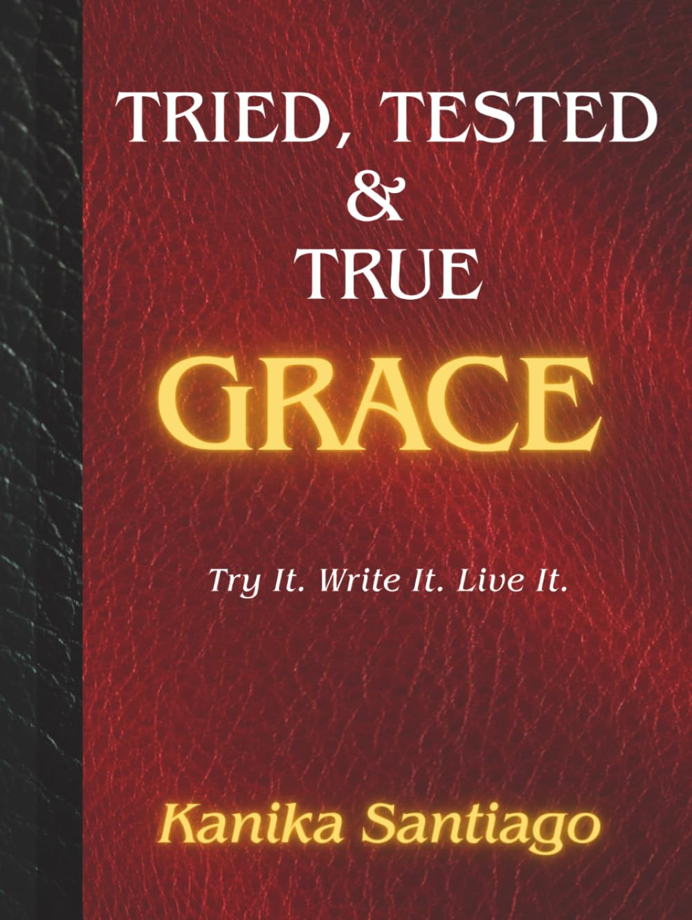 Tried, Tested, & True Grace: Try It. Write It. Live It.