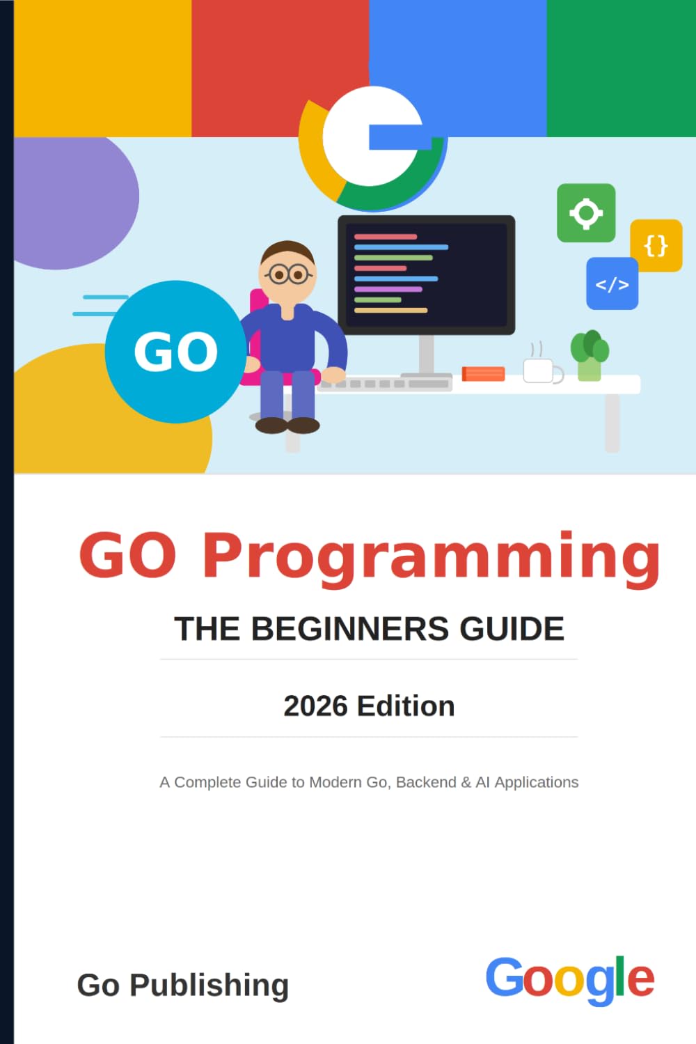 Go Programming Language for Beginners: A Complete Guide to Modern Go, Backend Development, and AI Applications