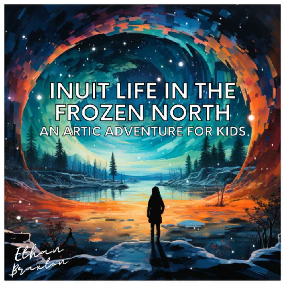Inuit Life in the Frozen North: An Arctic Adventure for Kids (Civilizations)