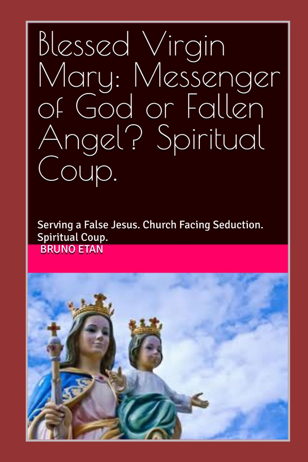 Blessed Virgin Mary: Messenger of God or Fallen Angel? Spiritual Coup.: Serving a False Jesus. Church Facing Seduction. Spiritual Coup.