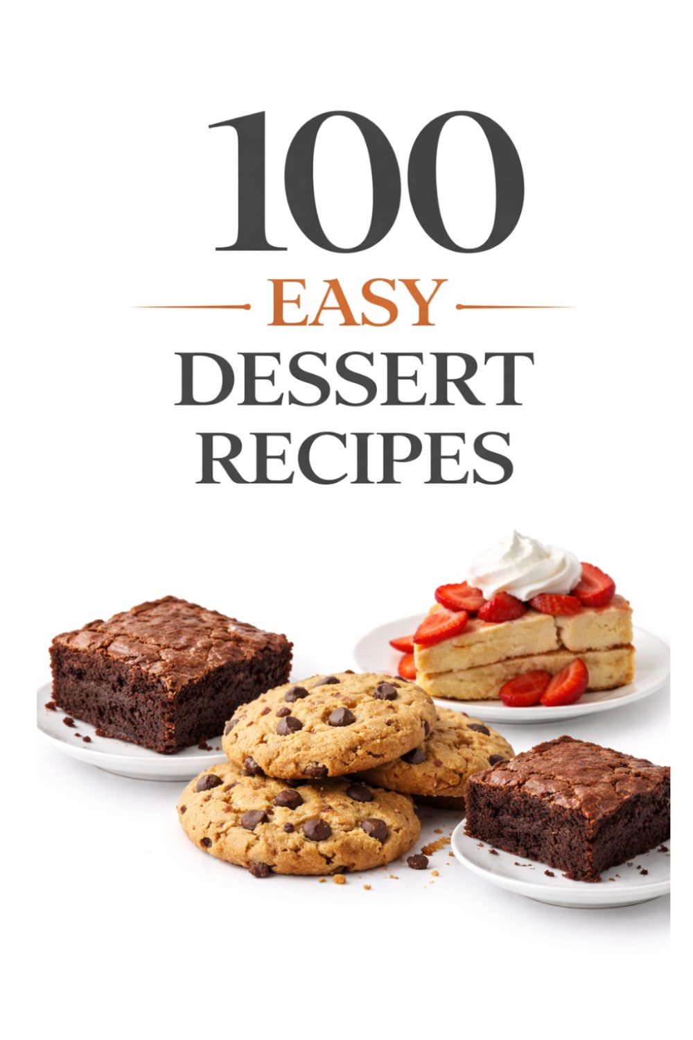 100 Easy Dessert Recipes: Simple Recipes for Quick, Delicious Desserts Anyone Can Make (100 Recipes)