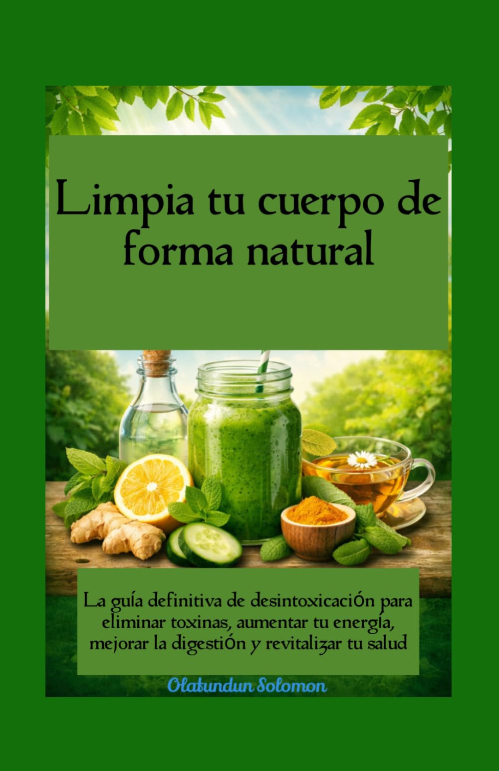 Limpia tu cuerpo de forma natural La guía definitiva de desintoxicación para eliminar toxinas, aumentar tu energía, mejorar la digestión y revitalizar tu salud